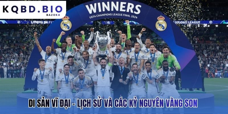 Di sản vĩ đại khẳng định vị thế Vua đấu trường châu Âu
