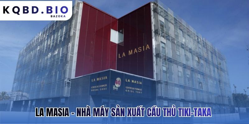 La Masia sản sinh huyền thoại cho Barcelona: phong cách Tiki-Taka và các huyền thoại CLB